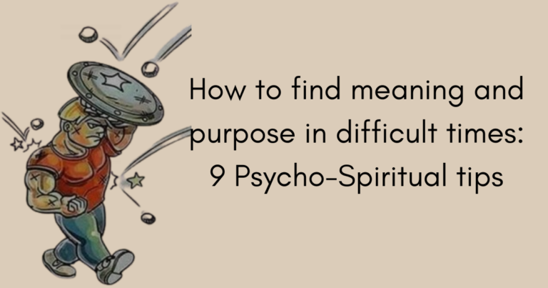 How to find meaning and purpose in difficult times: 9 Psycho-Spiritual tips